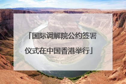 国际调解院公约签署仪式在中国香港举行