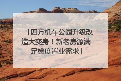 四方机车公园升级改造大变身！新老房源满足梯度置业需求