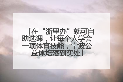 在“浙里办”就可自助选课，让每个人学会一项体育技能，宁波公益体培落到实处