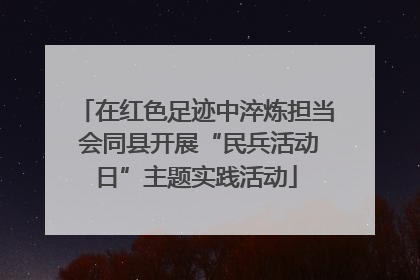 在红色足迹中淬炼担当 会同县开展“民兵活动日”主题实践活动