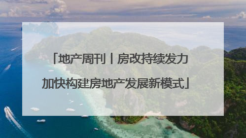 地产周刊丨房改持续发力 加快构建房地产发展新模式