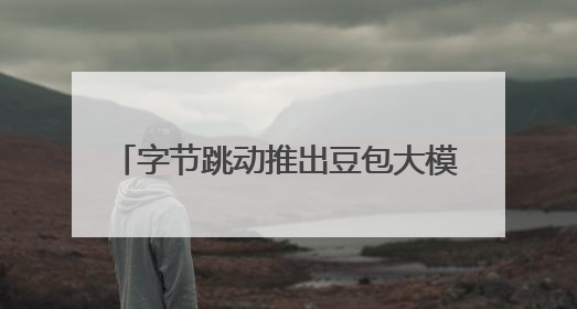 字节跳动推出豆包大模型1.6和视频模型Seedance 1.0