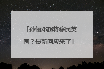 孙俪邓超将移民英国？最新回应来了