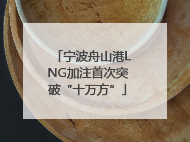 宁波舟山港LNG加注首次突破“十万方”