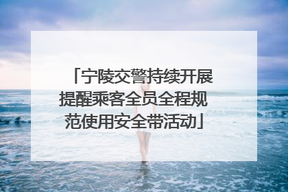 宁陵交警持续开展提醒乘客全员全程规范使用安全带活动