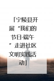宁陵县开展“我们的节日·端午”走进社区文明实践活动