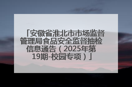 安徽省淮北市市场监督管理局食品安全监督抽检信息通告（2025年第19期-校园专项）