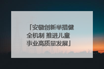 安徽创新举措健全机制 推进儿童事业高质量发展