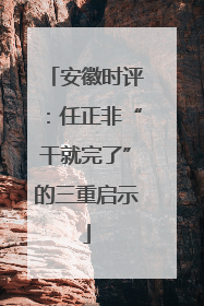 安徽时评：任正非“干就完了”的三重启示