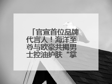 官宣首位品牌代言人！海洋至尊与欧豪共揭男士控油护肤“掌控力”法则