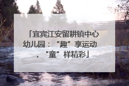 宜宾江安留耕镇中心幼儿园：“趣”享运动，“童”样精彩