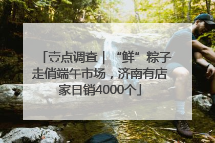壹点调查｜“鲜”粽子走俏端午市场，济南有店家日销4000个