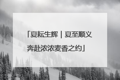 夏耘生辉｜夏至顺义奔赴浓浓麦香之约