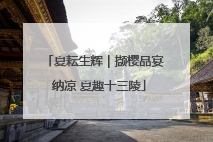 夏耘生辉｜撷樱品宴纳凉 夏趣十三陵