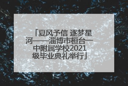 夏风予信 逐梦星河——淄博市桓台一中附属学校2021级毕业典礼举行