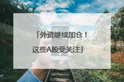 外资继续加仓！这些A股受关注