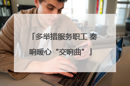 多举措服务职工 奏响暖心“交响曲”