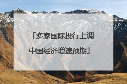 多家国际投行上调中国经济增速预期
