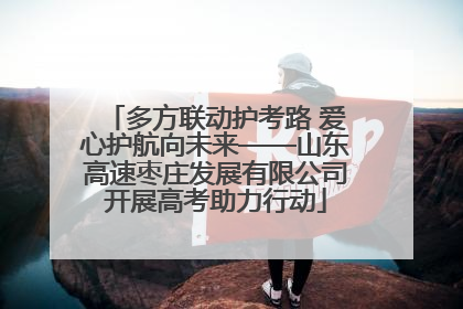 多方联动护考路 爱心护航向未来——山东高速枣庄发展有限公司开展高考助力行动