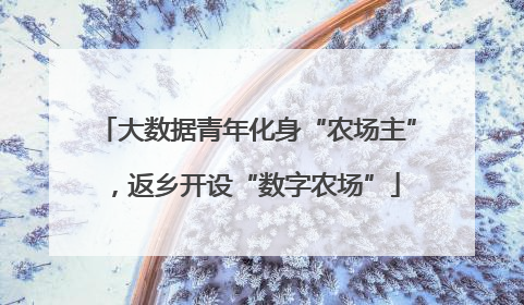 大数据青年化身“农场主”，返乡开设“数字农场”