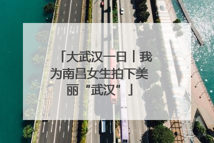 大武汉一日︱我为南昌女生拍下美丽“武汉”