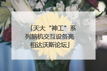 天大“神工”系列脑机交互设备亮相达沃斯论坛