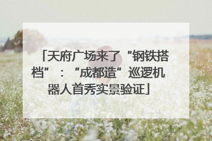 天府广场来了“钢铁搭档”：“成都造”巡逻机器人首秀实景验证