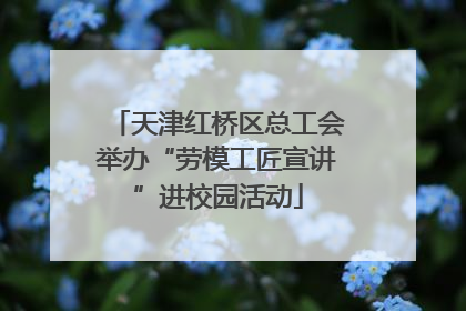 天津红桥区总工会举办“劳模工匠宣讲”进校园活动