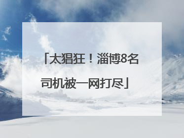 太猖狂！淄博8名司机被一网打尽