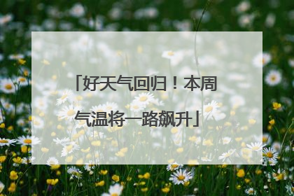 好天气回归！本周气温将一路飙升