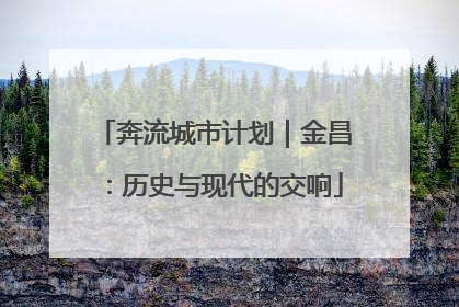 奔流城市计划｜金昌：历史与现代的交响
