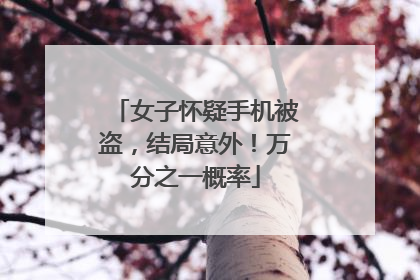 女子怀疑手机被盗，结局意外！万分之一概率