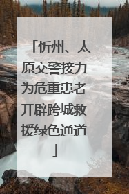 忻州、太原交警接力为危重患者开辟跨城救援绿色通道