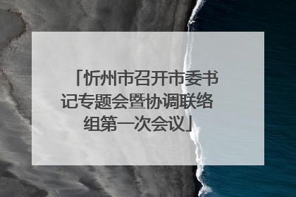 忻州市召开市委书记专题会暨协调联络组第一次会议