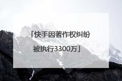 快手因著作权纠纷被执行3300万