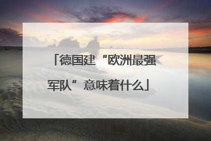 德国建“欧洲最强军队”意味着什么