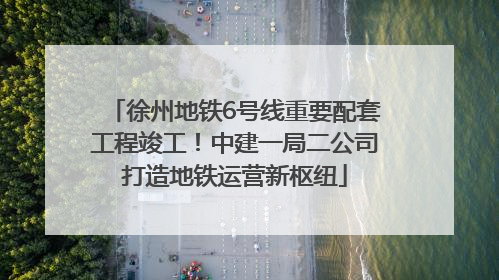 徐州地铁6号线重要配套工程竣工！中建一局二公司打造地铁运营新枢纽