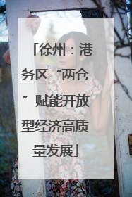 徐州：港务区“两仓”赋能开放型经济高质量发展
