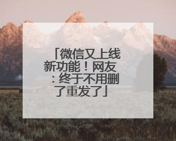 微信又上线新功能！网友：终于不用删了重发了