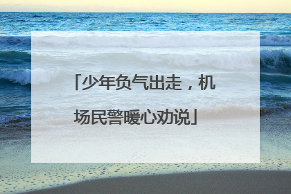 少年负气出走，机场民警暖心劝说