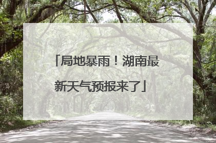 局地暴雨！湖南最新天气预报来了