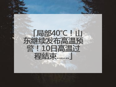 局部40℃！山东继续发布高温预警！10日高温过程结束……