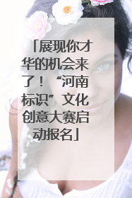 展现你才华的机会来了！“河南标识”文化创意大赛启动报名