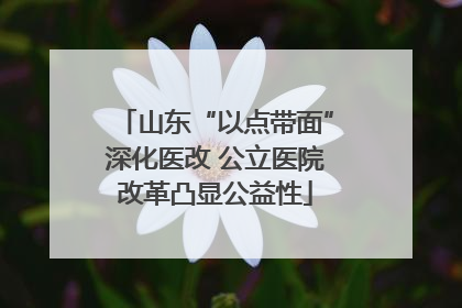 山东“以点带面”深化医改 公立医院改革凸显公益性