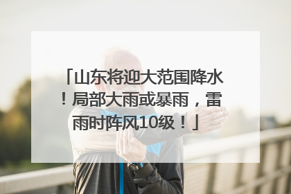 山东将迎大范围降水！局部大雨或暴雨，雷雨时阵风10级！
