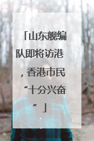 山东舰编队即将访港，香港市民“十分兴奋”