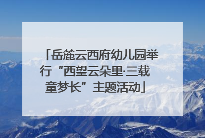 岳麓云西府幼儿园举行“西望云朵里·三载童梦长”主题活动