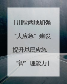 川陕两地加强“大应急”建设 提升基层应急“智”理能力