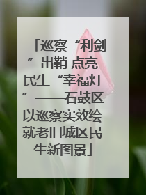 巡察“利剑”出鞘 点亮民生“幸福灯”——石鼓区以巡察实效绘就老旧城区民生新图景