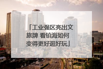 工业强区亮出文旅牌 看镇海如何变得更好逛好玩